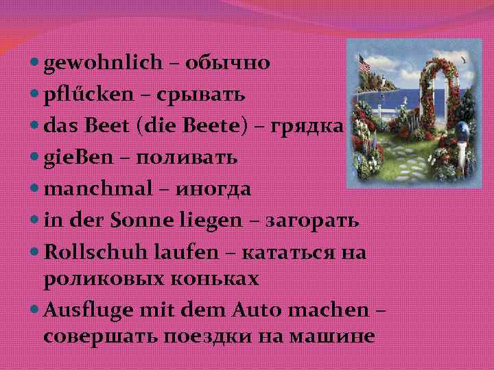  gewohnlich – обычно pflűcken – срывать das Beet (die Beete) – грядка gie.