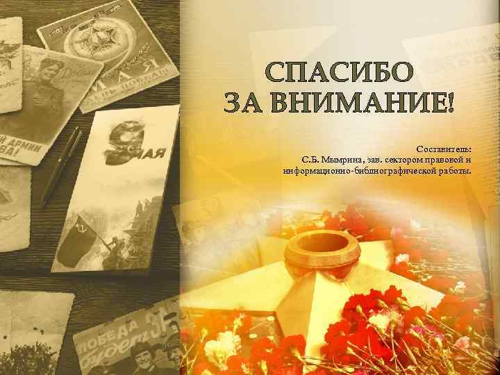 СПАСИБО ЗА ВНИМАНИЕ! Составитель: С. Б. Мымрина, зав. сектором правовой и информационно-библиографической работы. Образец