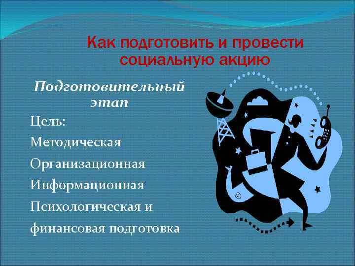 Как подготовить и провести социальную акцию Подготовительный этап Цель: Методическая Организационная Информационная Психологическая и