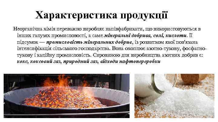 Характеристика продукції Неорганічна хімія переважно виробляє напівфабрикати, що використовуються в інших галузях промисловості, а