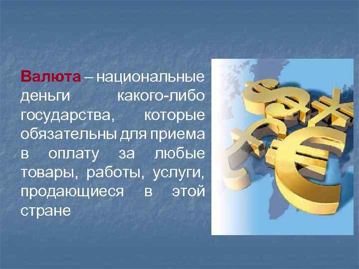 Валюта – национальные деньги какого-либо государства, которые обязательны для приема в оплату за любые