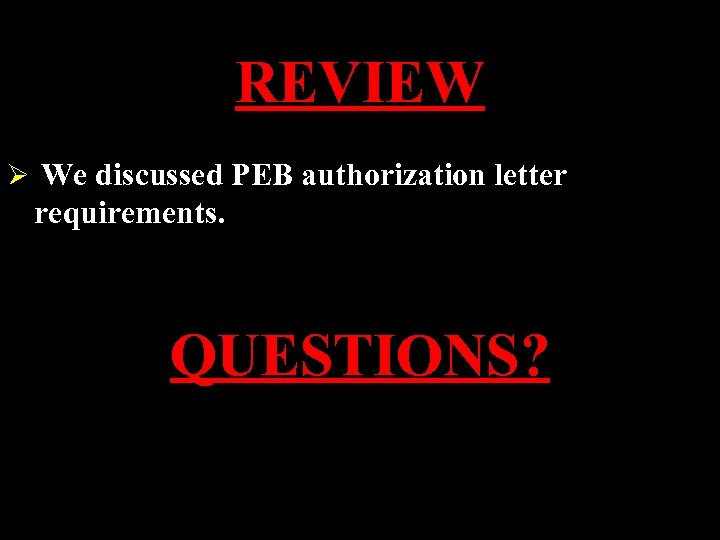 REVIEW Ø We discussed PEB authorization letter requirements. QUESTIONS? 