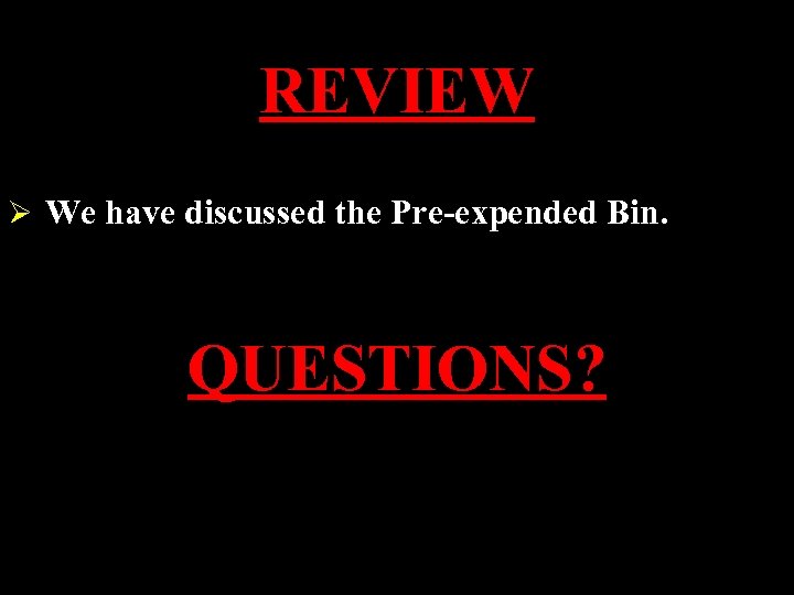 REVIEW Ø We have discussed the Pre-expended Bin. QUESTIONS? 
