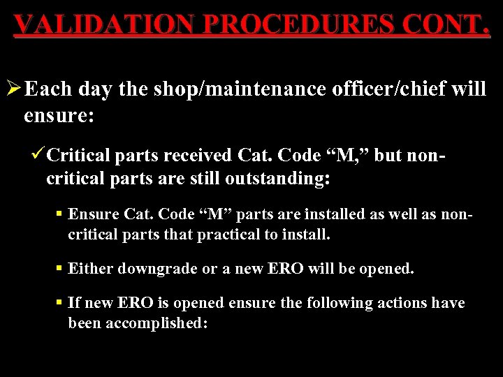 VALIDATION PROCEDURES CONT. Ø Each day the shop/maintenance officer/chief will ensure: üCritical parts received