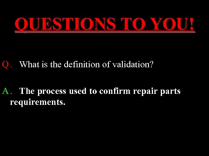 QUESTIONS TO YOU! Q. What is the definition of validation? A. The process used