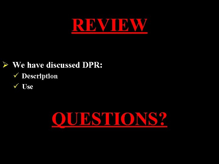 REVIEW Ø We have discussed DPR: ü Description ü Use QUESTIONS? 