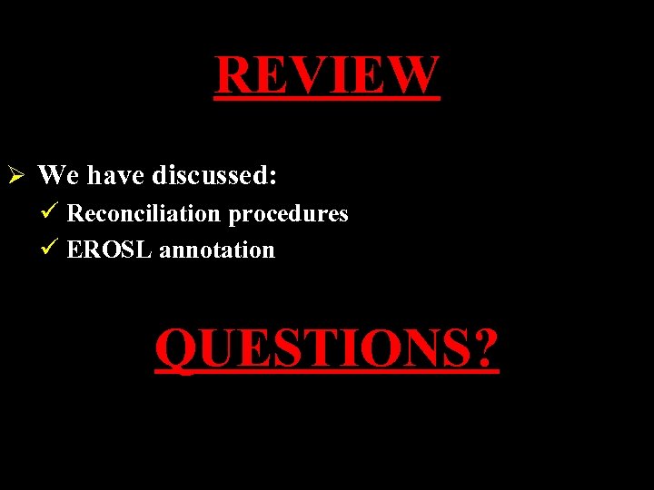 REVIEW Ø We have discussed: ü Reconciliation procedures ü EROSL annotation QUESTIONS? 
