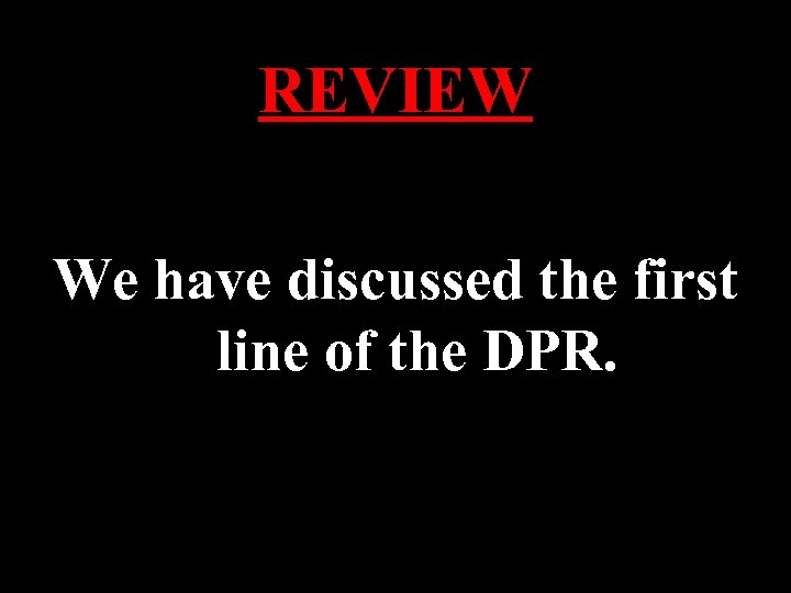 REVIEW We have discussed the first line of the DPR. 