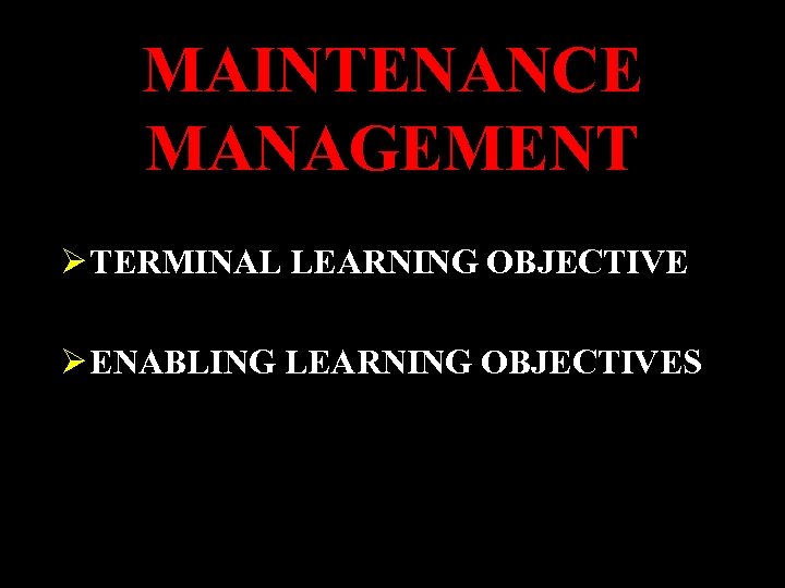 MAINTENANCE MANAGEMENT Ø TERMINAL LEARNING OBJECTIVE Ø ENABLING LEARNING OBJECTIVES 
