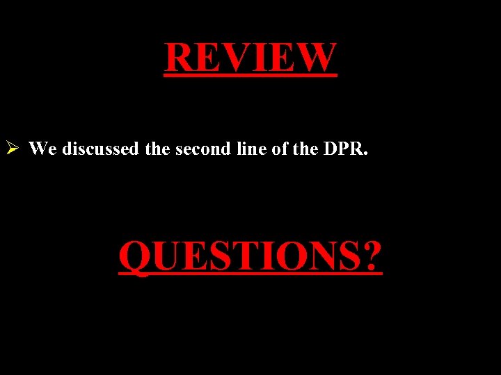 REVIEW Ø We discussed the second line of the DPR. QUESTIONS? 