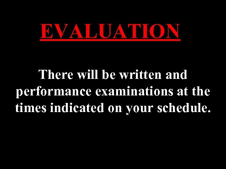 EVALUATION There will be written and performance examinations at the times indicated on your