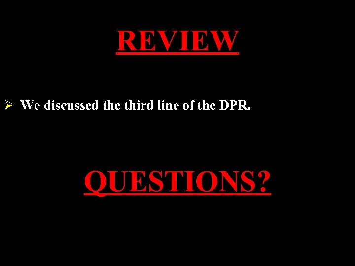 REVIEW Ø We discussed the third line of the DPR. QUESTIONS? 