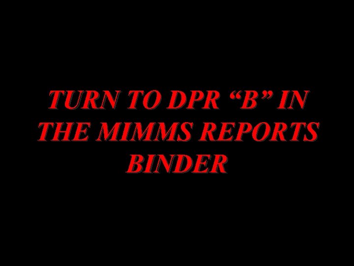 TURN TO DPR “B” IN THE MIMMS REPORTS BINDER 