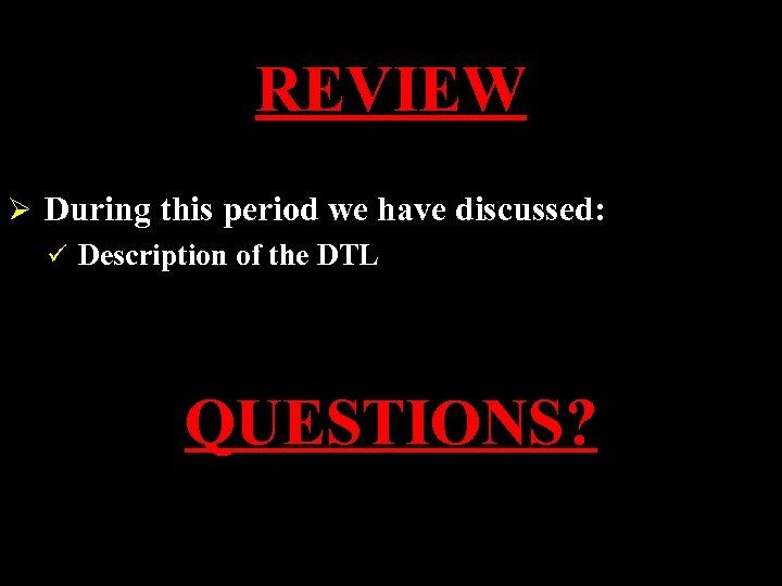REVIEW Ø During this period we have discussed: ü Description of the DTL QUESTIONS?