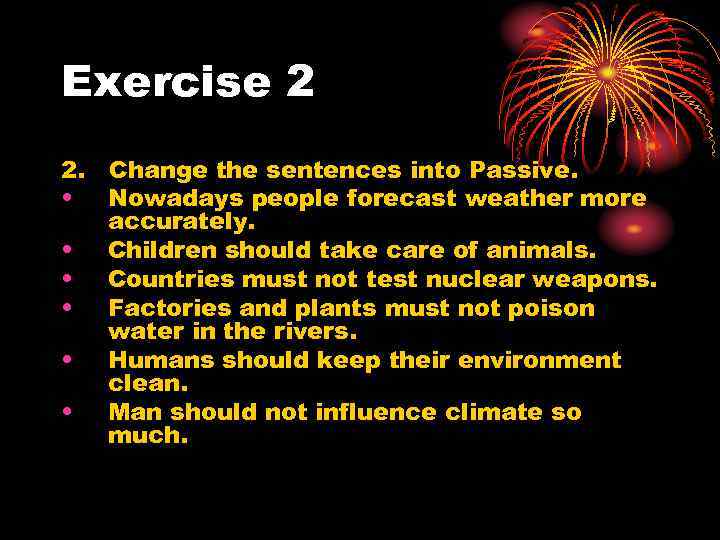 Exercise 2 2. Change the sentences into Passive. • Nowadays people forecast weather more