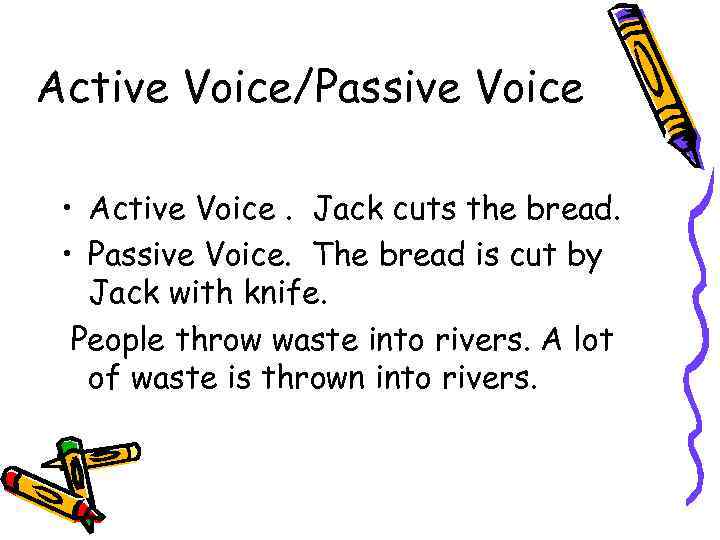 Active Voice/Passive Voice • Active Voice. Jack cuts the bread. • Passive Voice. The