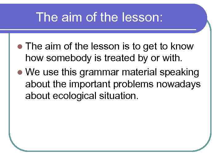 The aim of the lesson: l The aim of the lesson is to get