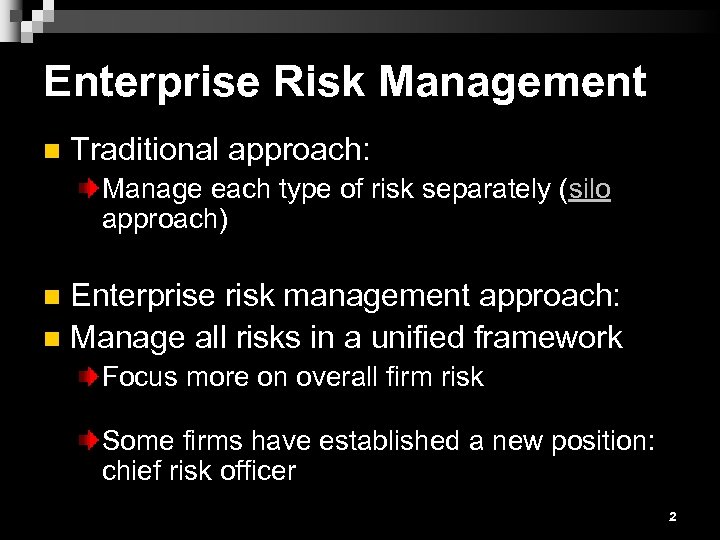 Enterprise Risk Management n Traditional approach: Manage each type of risk separately (silo approach)