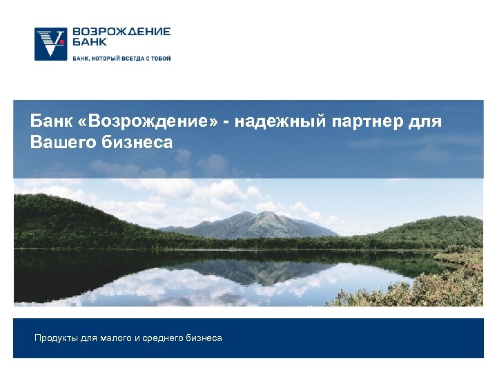 Банк «Возрождение» - надежный партнер для Вашего бизнеса Продукты для малого и среднего бизнеса