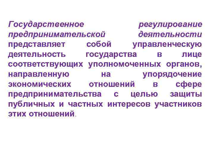 Государственное регулирование предпринимательской деятельности представляет собой управленческую деятельность государства в лице соответствующих уполномоченных органов,