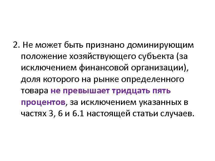 2. Не может быть признано доминирующим положение хозяйствующего субъекта (за исключением финансовой организации), доля