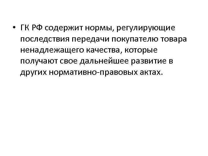  • ГК РФ содержит нормы, регулирующие последствия передачи покупателю товара ненадлежащего качества, которые