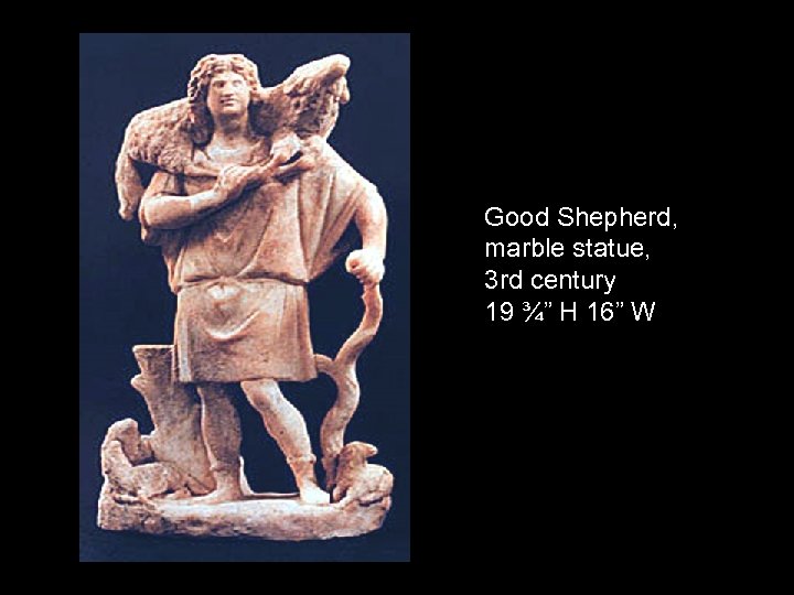 Good Shepherd, marble statue, 3 rd century 19 ¾” H 16” W 