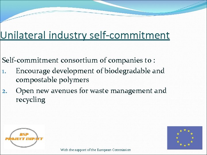 Unilateral industry self-commitment Self-commitment consortium of companies to : 1. Encourage development of biodegradable