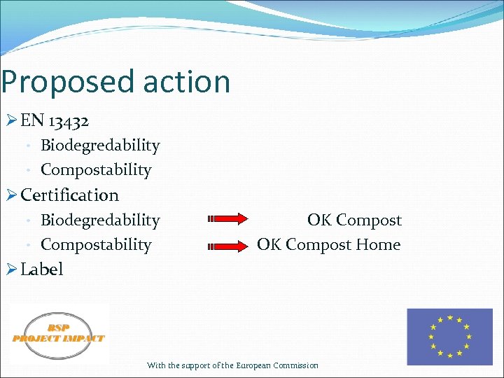Proposed action Ø EN 13432 • Biodegredability • Compostability Ø Certification • Biodegredability •