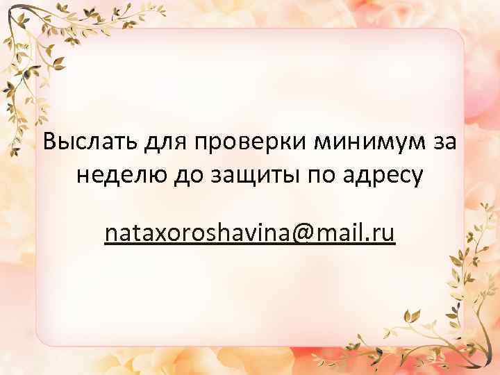 Выслать для проверки минимум за неделю до защиты по адресу nataxoroshavina@mail. ru 