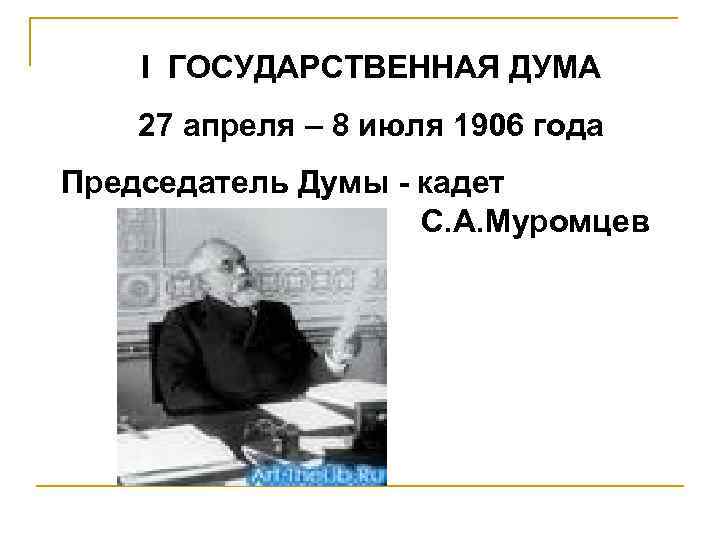 I ГОСУДАРСТВЕННАЯ ДУМА 27 апреля – 8 июля 1906 года Председатель Думы - кадет