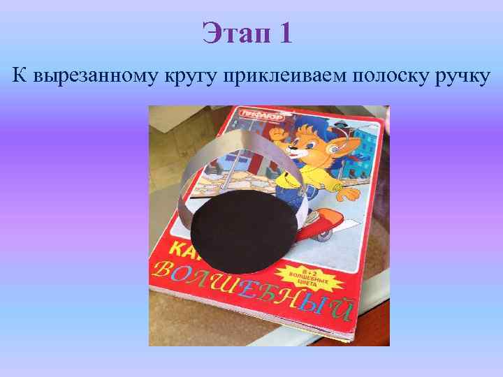 Этап 1 К вырезанному кругу приклеиваем полоску ручку 