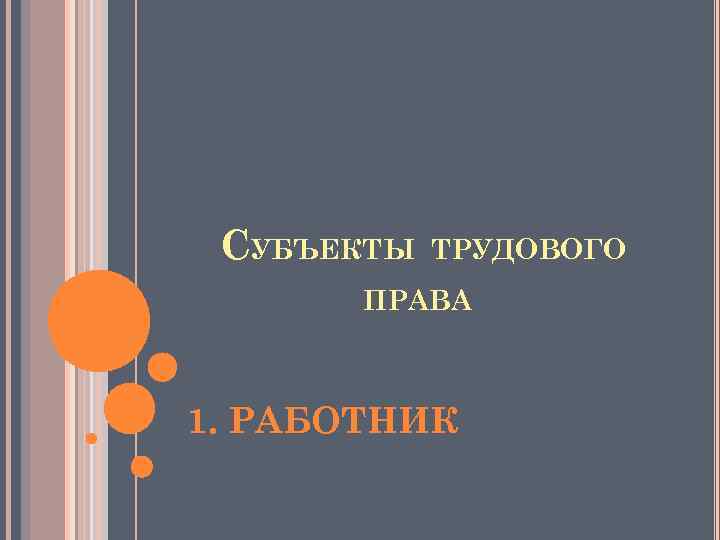 СУБЪЕКТЫ ТРУДОВОГО ПРАВА 1. РАБОТНИК 