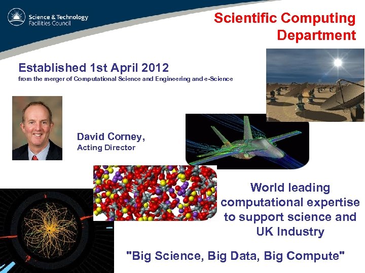 Scientific Computing Department Established 1 st April 2012 from the merger of Computational Science