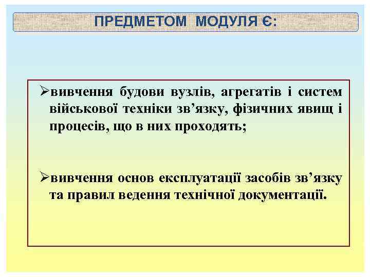 ПРЕДМЕТОМ МОДУЛЯ Є: Øвивчення будови вузлів, агрегатів і систем військової техніки зв’язку, фізичних явищ