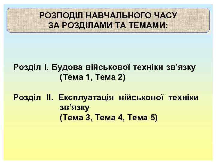 РОЗПОДІЛ НАВЧАЛЬНОГО ЧАСУ ЗА РОЗДІЛАМИ ТА ТЕМАМИ: Розділ І. Будова військової техніки зв’язку (Тема