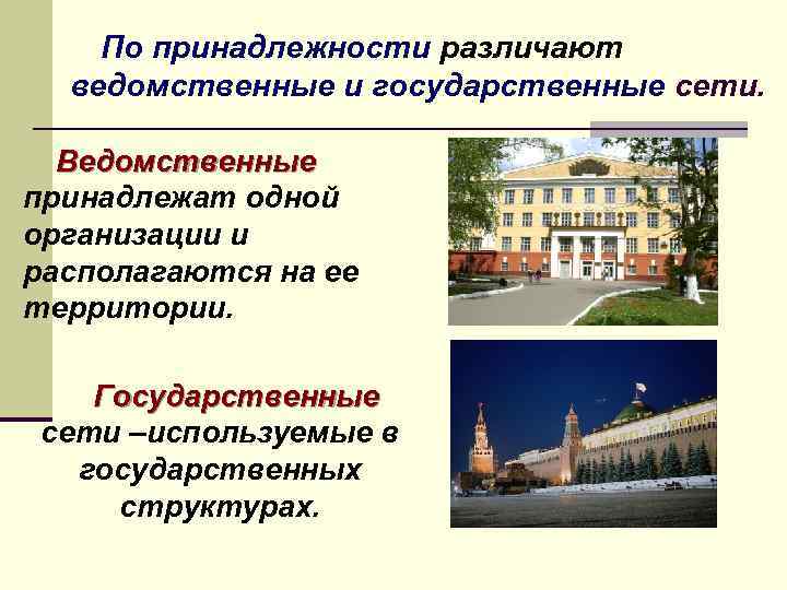 По принадлежности различают ведомственные и государственные сети. Ведомственные принадлежат одной организации и располагаются на