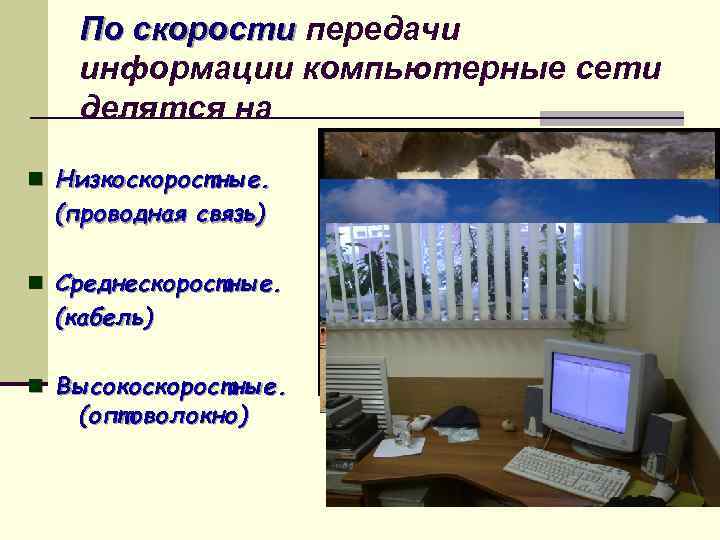 По скорости передачи информации компьютерные сети делятся на n Низкоскоростные. (проводная связь) n Среднескоростные.