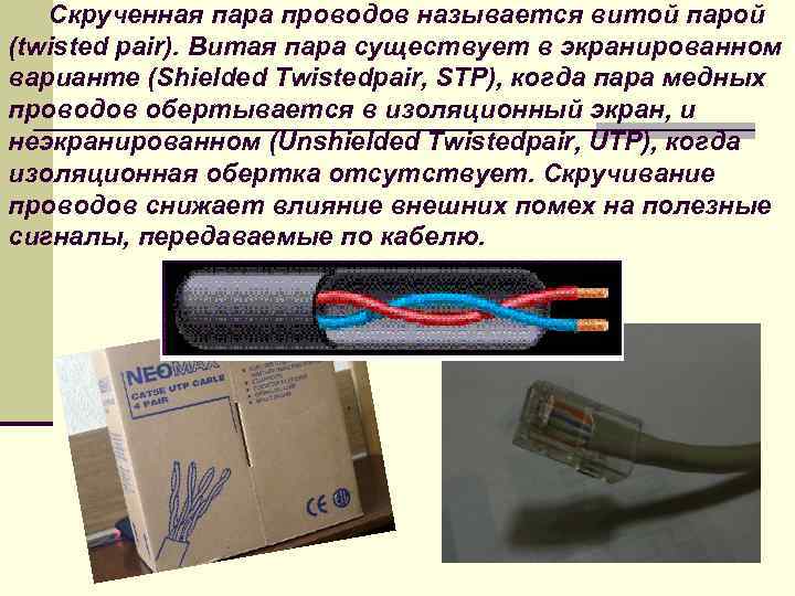 Скрученная пара проводов называется витой парой (twisted pair). Витая пара существует в экранированном варианте