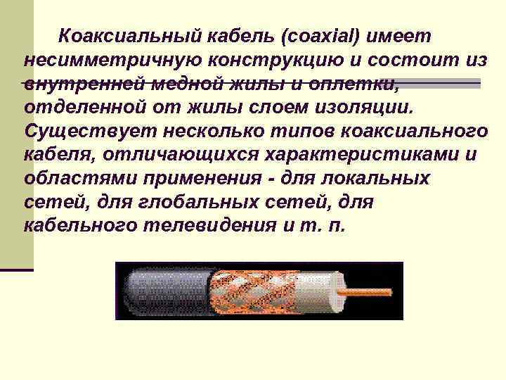 Коаксиальный кабель (coaxial) имеет несимметричную конструкцию и состоит из внутренней медной жилы и оплетки,