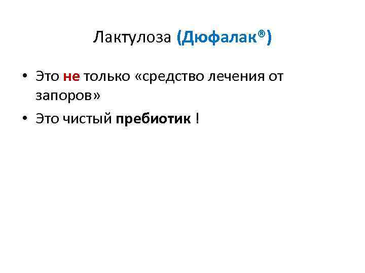 Лактулоза (Дюфалак®) • Это не только «средство лечения от запоров» • Это чистый пребиотик