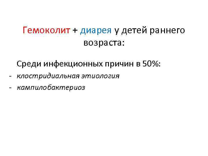 Гемоколит + диарея у детей раннего возраста: Среди инфекционных причин в 50%: - клостридиальная