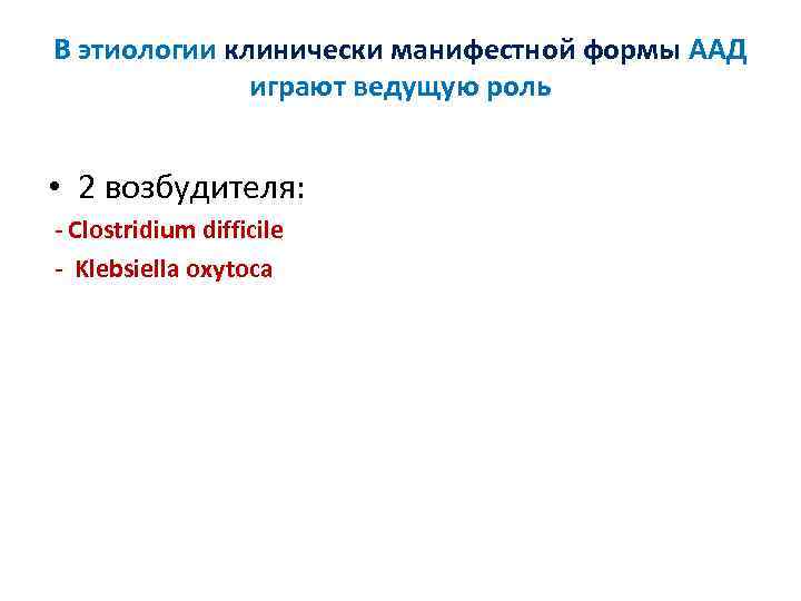 В этиологии клинически манифестной формы ААД играют ведущую роль • 2 возбудителя: - Clostridium