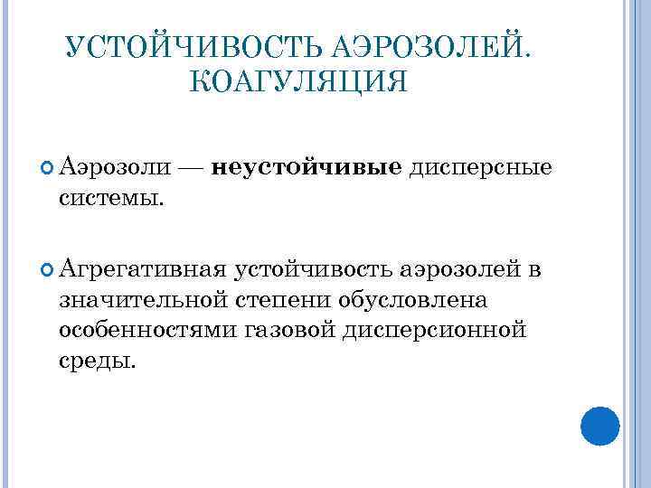 УСТОЙЧИВОСТЬ АЭРОЗОЛЕЙ. КОАГУЛЯЦИЯ Аэрозоли — неустойчивые дисперсные системы. Агрегативная устойчивость аэрозолей в значительной степени