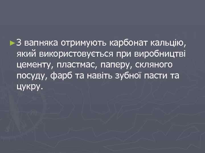 ► З вапняка отримують карбонат кальцію, який використовується при виробництві цементу, пластмас, паперу, скляного