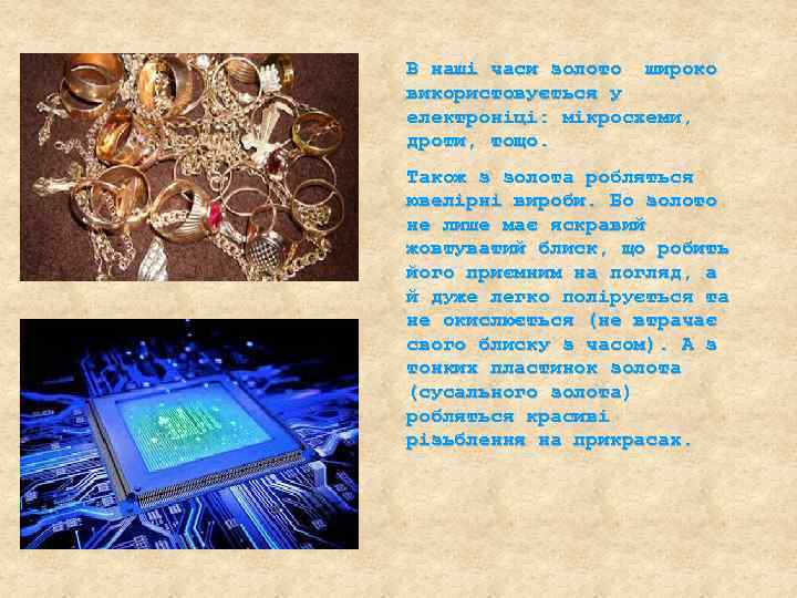 В наші часи золото широко використовується у електроніці: мікросхеми, дроти, тощо. Також з золота