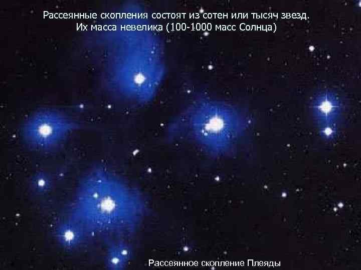 Рассеянные скопления состоят из сотен или тысяч звезд. Их масса невелика (100 -1000 масс