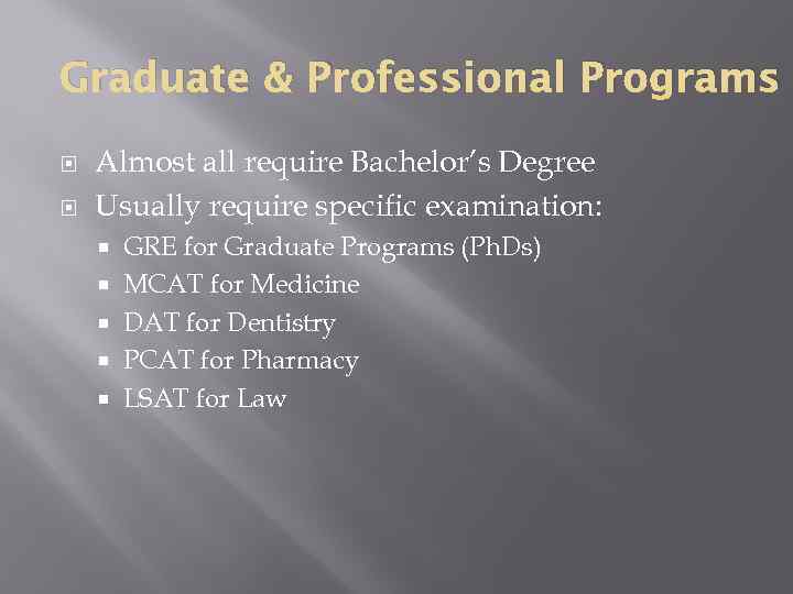 Graduate & Professional Programs Almost all require Bachelor’s Degree Usually require specific examination: GRE