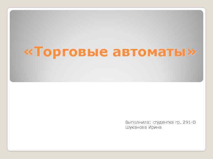  «Торговые автоматы» Выполнила: студентка гр. 291 -О Шуканова Ирина 