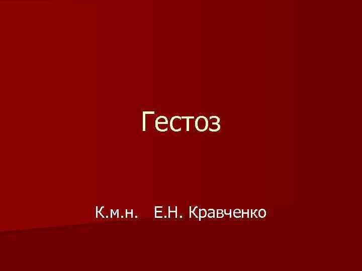 Гестоз К. м. н. Е. Н. Кравченко 